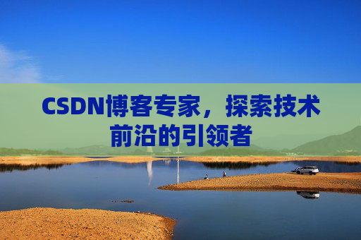 CSDN博客专家，探索技术前沿的引领者
